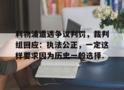 亚博体育app下载体育-关于利物浦遭遇争议判罚，裁判组回应：执法公正，一定这样要求因为历史一般选择.的信息