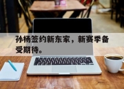 Yabo-孙杨签约新东家，新赛季备受期待。