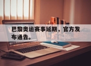 亚博体育app下载-巴黎奥运赛事延期，官方发布通告。