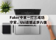 亚博体育app下载官方网站-Faker中单一打三成功守家，Uzi遗憾止步八强