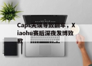 亚博体育app下载-Caps失误导致翻车，Xiaohu赛后深夜发博致歉