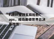 亚博体育app下载官方网站-Faker鏖战五局险胜Caps，成功晋级世界总决赛四强！