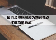 亚博体育app下载-国内足球联赛成为新闻热点，球迷热情高涨