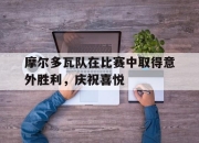 亚博体育app下载体育-摩尔多瓦队在比赛中取得意外胜利，庆祝喜悦