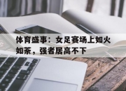 亚博体育app下载-体育盛事：女足赛场上如火如荼，强者居高不下