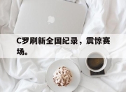亚博体育app下载-C罗刷新全国纪录，震惊赛场。