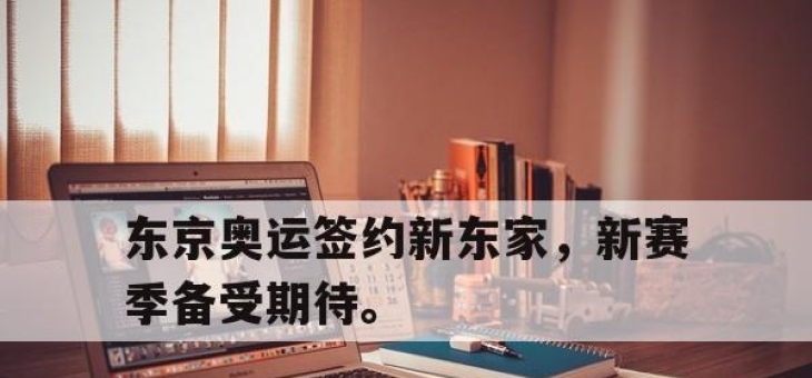 亚博体育app下载-东京奥运签约新东家，新赛季备受期待。