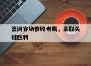 亚博体育app下载官方网站-篮网客场惨败老鹰，豪取关键胜利