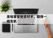 亚博体育app下载-圣埃蒂安绝杀对手，取得一线生机