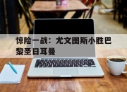 Yabo-惊险一战：尤文图斯小胜巴黎圣日耳曼
