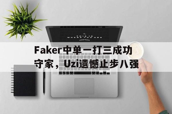 Faker中单一打三成功守家，Uzi遗憾止步八强