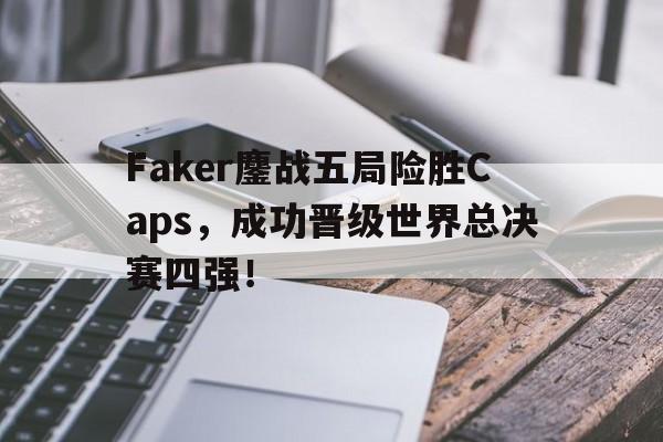 Faker鏖战五局险胜Caps，成功晋级世界总决赛四强！