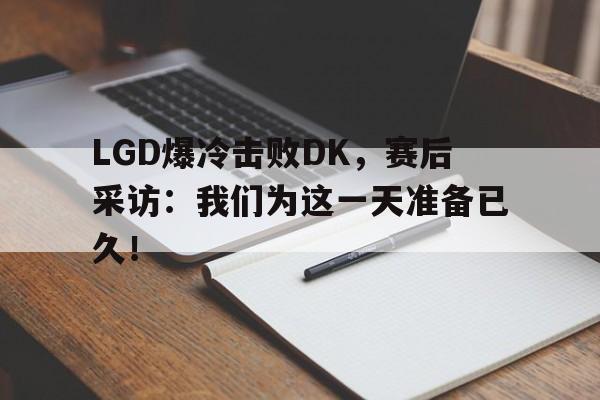 LGD爆冷击败DK，赛后采访：我们为这一天准备已久！