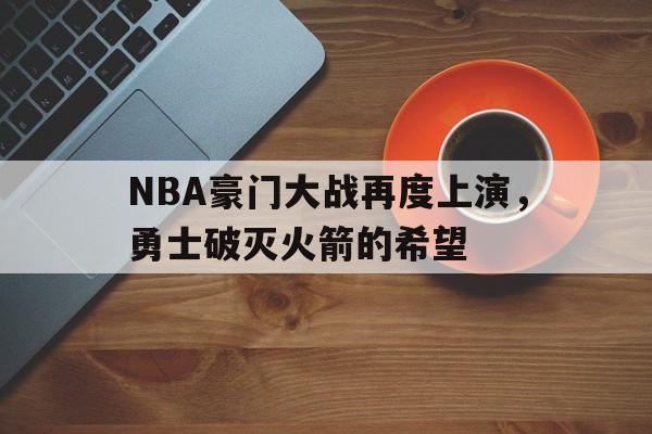 NBA豪门大战再度上演，勇士破灭火箭的希望