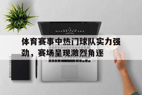 体育赛事中热门球队实力强劲，赛场呈现激烈角逐