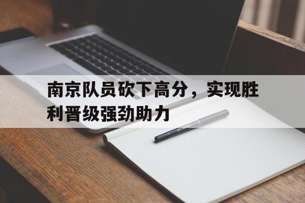 南京队员砍下高分，实现胜利晋级强劲助力