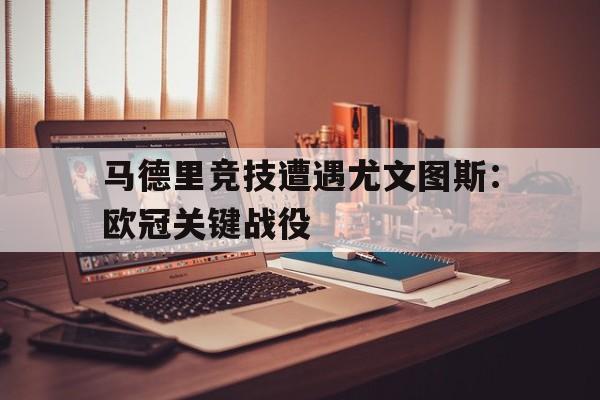 马德里竞技遭遇尤文图斯：欧冠关键战役
