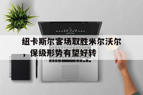 纽卡斯尔客场取胜米尔沃尔，保级形势有望好转