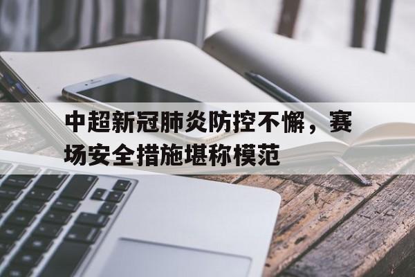 中超新冠肺炎防控不懈，赛场安全措施堪称模范